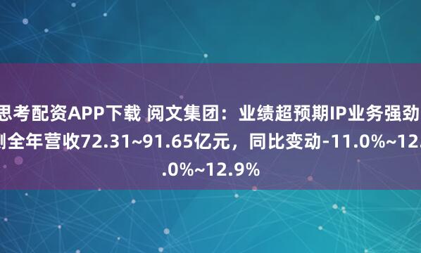 思考配资APP下载 阅文集团：业绩超预期IP业务强劲，预测全年营收72.31~91.65亿元，同比变动-11.0%~12.9%