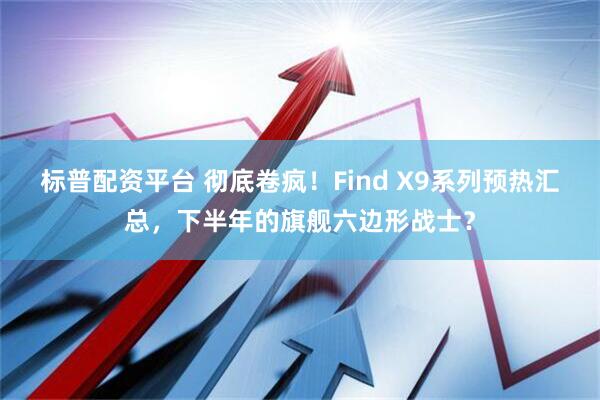 标普配资平台 彻底卷疯！Find X9系列预热汇总，下半年的旗舰六边形战士？