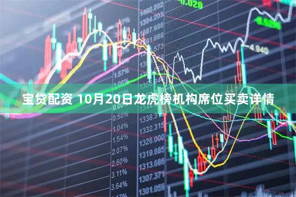 宝贷配资 10月20日龙虎榜机构席位买卖详情