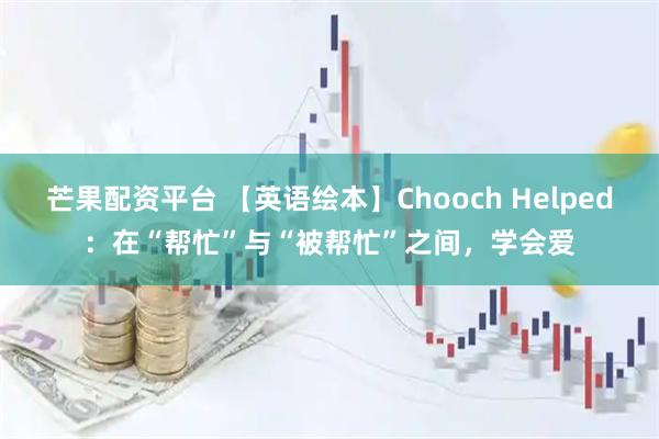 芒果配资平台 【英语绘本】Chooch Helped：在“帮忙”与“被帮忙”之间，学会爱