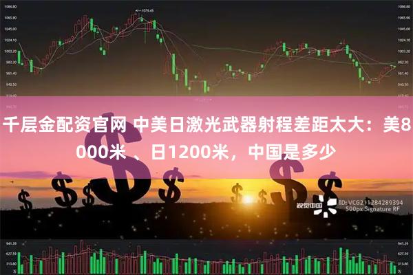 千层金配资官网 中美日激光武器射程差距太大：美8000米 、日1200米，中国是多少