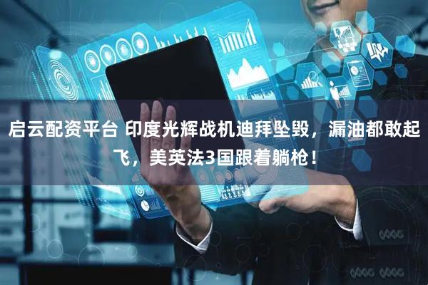 启云配资平台 印度光辉战机迪拜坠毁，漏油都敢起飞，美英法3国跟着躺枪！