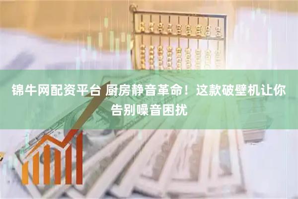 锦牛网配资平台 厨房静音革命！这款破壁机让你告别噪音困扰