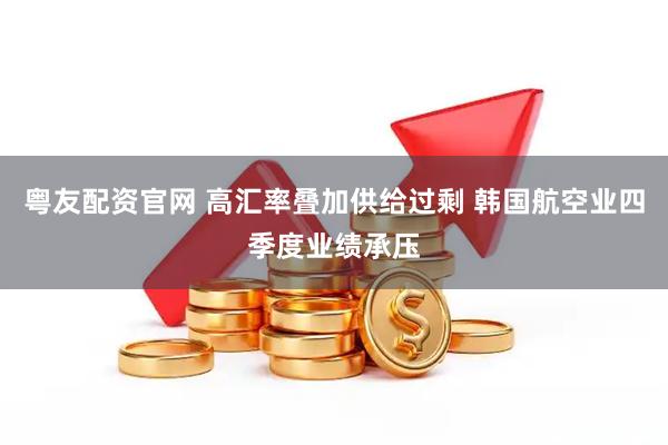 粤友配资官网 高汇率叠加供给过剩 韩国航空业四季度业绩承压
