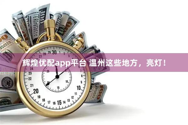辉煌优配app平台 温州这些地方，亮灯！