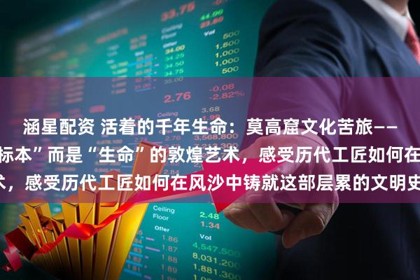 涵星配资 活着的千年生命：莫高窟文化苦旅——与嘉恒同行，探寻非“标本”而是“生命”的敦煌艺术，感受历代工匠如何在风沙中铸就这部层累的文明史诗。