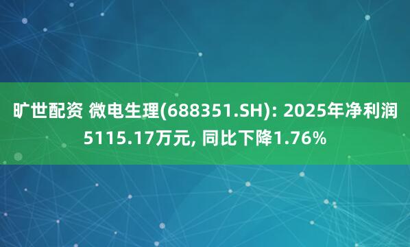 旷世配资 微电生理(688351.SH): 2025年净利润5115.17万元, 同比下降1.76%