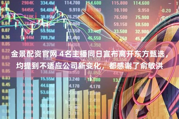 金景配资官网 4名主播同日宣布离开东方甄选，均提到不适应公司新变化，都感谢了俞敏洪