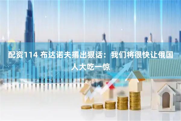 配资114 布达诺夫撂出狠话：我们将很快让俄国人大吃一惊