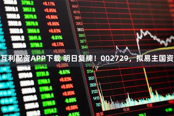 互利配资APP下载 明日复牌！002729，拟易主国资